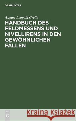 Handbuch Des Feldmessens Und Nivellirens in Den Gewöhnlichen Fällen Crelle, August Leopold 9783111088662 De Gruyter