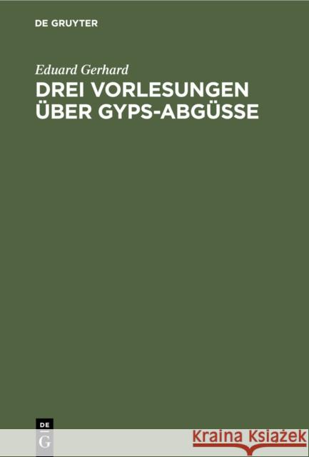 Drei Vorlesungen über Gyps-Abgüsse Gerhard, Eduard 9783111089133