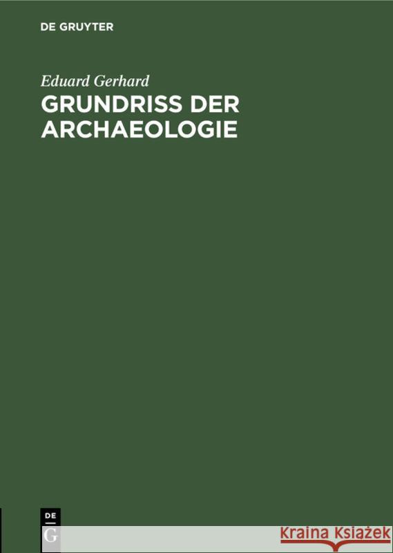 Grundriss Der Archaeologie: Für Vorlesungen Nach Müllers Handbuch Eduard Gerhard 9783111089140