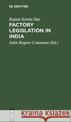 Factory Legislation in India Rajani Kanta Das John Rogers Commons 9783111089492