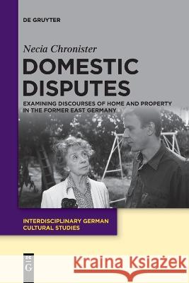 Domestic Disputes: Examining Discourses of Home and Property in the Former East Germany Necia Chronister 9783111090122 De Gruyter