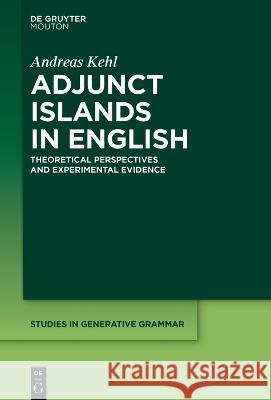 Adjunct Islands in English: Theoretical Perspectives and Experimental Evidence Andreas Kehl   9783111090795 De Gruyter Mouton