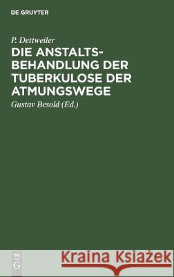 Die Anstaltsbehandlung der Tuberkulose der Atmungswege P Gustav Dettweiler Besold, Gustav Besold 9783111091068 De Gruyter