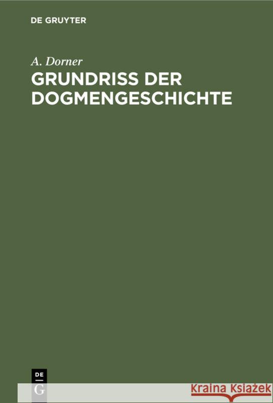 Grundriss Der Dogmengeschichte: Entwicklungsgeschichte Der Christlichen Lehrbildungen A Dorner 9783111093680