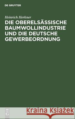 Die oberelsässische Baumwollindustrie und die deutsche Gewerbeordnung Heinrich Herkner 9783111094069 De Gruyter