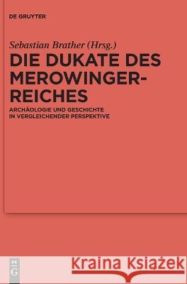 Die Dukate Des Merowingerreiches: Archäologie Und Geschichte in Vergleichender Perspektive Brather, Sebastian 9783111095547 de Gruyter