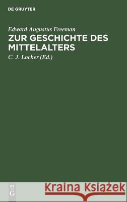 Zur Geschichte Des Mittelalters: Ausgewählte Historische Essays Freeman, Edward Augustus 9783111096223