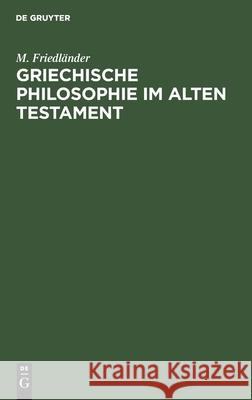 Griechische Philosophie Im Alten Testament: Eine Einleitung in Die Psalmen- Und Weisheitsliteratur M Friedländer 9783111097121 De Gruyter