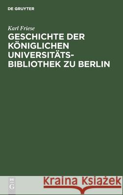 Geschichte der Königlichen Universitäts-Bibliothek zu Berlin Karl Friese 9783111097206