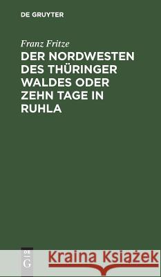 Der Nordwesten des Thüringer Waldes oder zehn Tage in Ruhla Fritze, Franz 9783111097831