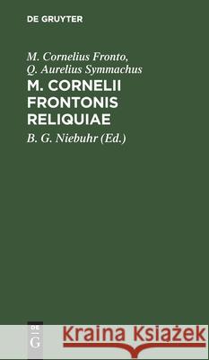 M. Cornelii Frontonis Reliquiae M Cornelius B G Fronto Niebuhr, Q Aurelius Symmachus, B G Niebuhr 9783111098715 De Gruyter