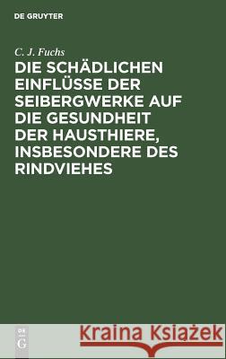 Die schädlichen Einflüsse der Seibergwerke auf die Gesundheit der Hausthiere, insbesondere des Rindviehes C J Fuchs 9783111098739 De Gruyter