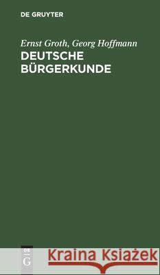 Deutsche Bürgerkunde: Kleines Handbuch Des Politisch Wissenswerten Für Jedermann Ernst Groth, Georg Hoffmann 9783111099552