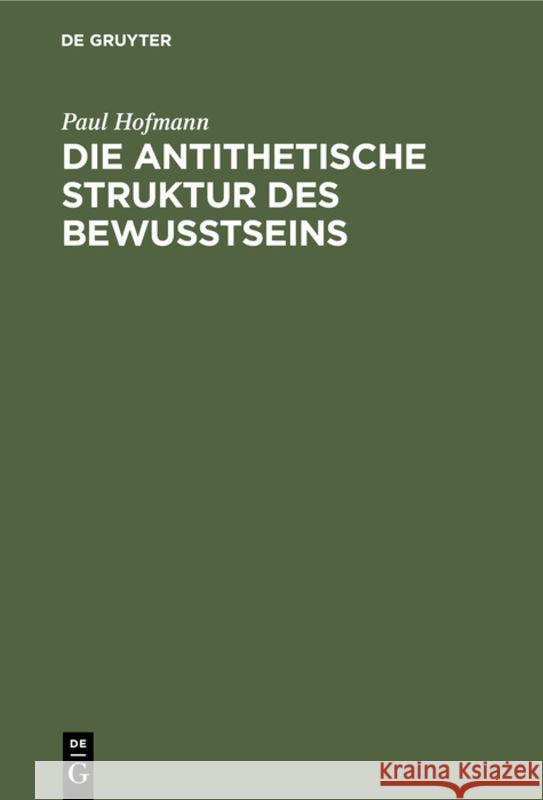 Die Antithetische Struktur Des Bewußtseins: Grundlegung Einer Theorie Der Weltanschauungsformen Paul Hofmann 9783111099682