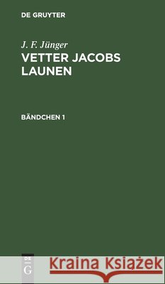 J. F. Jünger: Vetter Jacobs Launen. Bändchen 1 J F Jünger, No Contributor 9783111100203 De Gruyter
