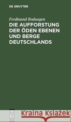 Die Aufforstung der öden Ebenen und Berge Deutschlands Ferdinand Bodungen 9783111100432 De Gruyter