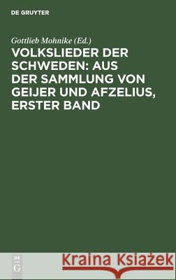 Volkslieder der Schweden: aus der Sammlung von Geijer und Afzelius, erster Band Gottlieb Mohnike 9783111100616