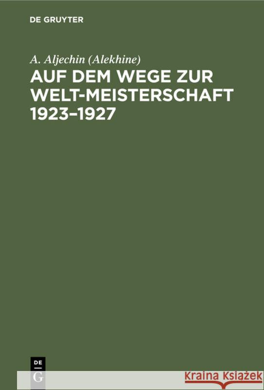 Auf dem Wege zur Welt-Meisterschaft 1923-1927 A Aljechin (Alekhine) 9783111100722 De Gruyter