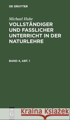 Michael Hube: Vollständiger Und Fasslicher Unterricht in Der Naturlehre. Band 4, Abt. 1 Michael Hube 9783111101279 De Gruyter