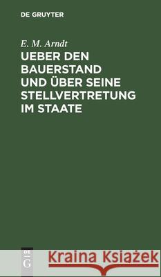 Ueber Den Bauerstand Und Über Seine Stellvertretung Im Staate E M Arndt 9783111102139 De Gruyter