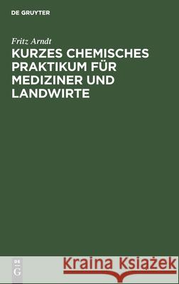 Kurzes Chemisches Praktikum Für Mediziner Und Landwirte Arndt, Fritz 9783111102153