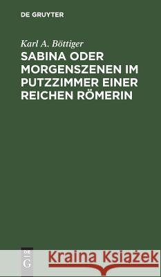 Sabina oder Morgenszenen im Putzzimmer einer reichen Römerin Böttiger, Karl A. 9783111102368 De Gruyter