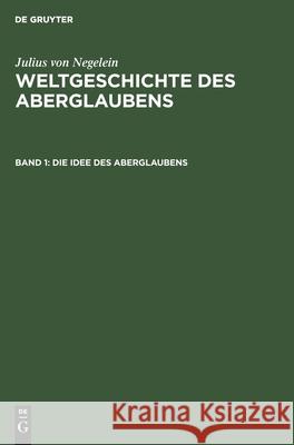 Die Idee Des Aberglaubens: Sein Wachsen Und Werden Julius Von Negelein 9783111102733 De Gruyter