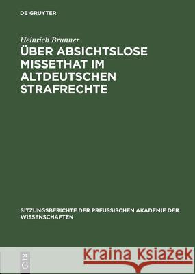 Über absichtslose Missethat im altdeutschen Strafrechte Heinrich Brunner 9783111103112