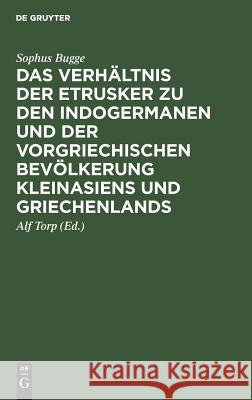 Das Verhältnis der Etrusker zu den Indogermanen und der vorgriechischen Bevölkerung Kleinasiens und Griechenlands Sophus Alf Bugge Torp, Alf Torp 9783111103754