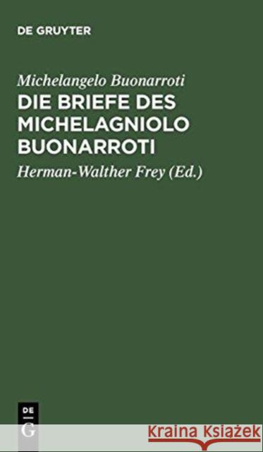 Die Briefe Des Michelagniolo Buonarroti Michelangelo Buonarroti Herman-Walther Frey Karl Frey 9783111103884