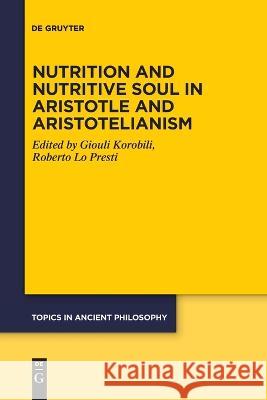Nutrition and Nutritive Soul in Aristotle and Aristotelianism Giouli Korobili Roberto L Dorothea Keller 9783111104072
