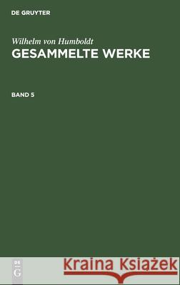 Wilhelm Von Humboldt: Gesammelte Werke. Band 5 Wilhelm Humboldt 9783111104126 De Gruyter