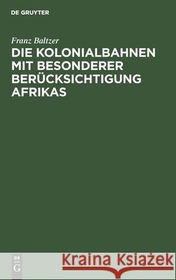 Die Kolonialbahnen Mit Besonderer Berücksichtigung Afrikas Baltzer, Franz 9783111104232 Walter de Gruyter