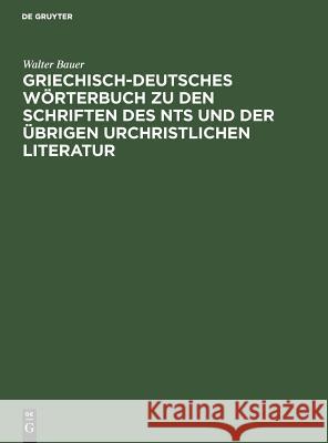 Griechisch-Deutsches Wörterbuch Zu Den Schriften Des Nts Und Der Übrigen Urchristlichen Literatur Walter Bauer 9783111105444