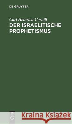 Der Israelitische Prophetismus: In 5 Vorträgen Für Gebildete Laien Geschildert Carl Heinrich Friedrich Cornill Preuss, Friedrich Preuss 9783111107028