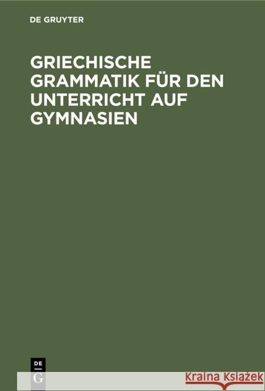 Griechische Grammatik Für Den Unterricht Auf Gymnasien: Nebst Einem Anhang Vom Homerischen Dialekte No Contributor 9783111107318 Walter de Gruyter