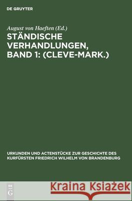 Ständische Verhandlungen, Band 1: (Cleve-Mark.) August Von Haeften 9783111109053 De Gruyter