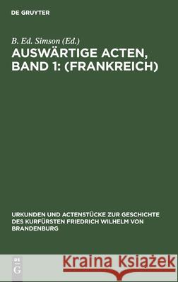 Auswärtige Acten, Band 1: (Frankreich) B Ed Simson 9783111109060 De Gruyter