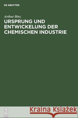 Ursprung und Entwickelung der chemischen Industrie Arthur Binz 9783111109466