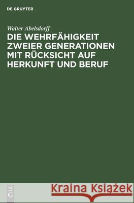 Die Wehrfähigkeit Zweier Generationen Mit Rücksicht Auf Herkunft Und Beruf Walter Abelsdorff 9783111109831