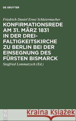 Konfirmationsrede am 31. März 1831 in der Dreifaltigkeitskirche zu Berlin bei der Einsegnung des Fürsten Bismarck Friedrich Daniel Ernst Schleiermacher, Siegfried Lommatzsch 9783111110318