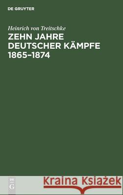 Zehn Jahre deutscher Kämpfe 1865-1874 Heinrich Von Treitschke 9783111110554 De Gruyter