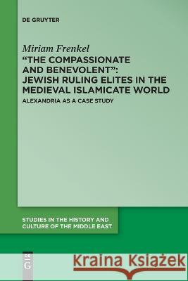 The Compassionate and Benevolent: Jewish Ruling Elites in the Medieval Islamicate World Frenkel, Miriam 9783111110677