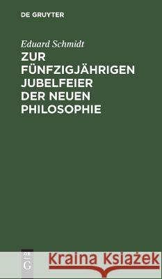 Zur fünfzigjährigen Jubelfeier der neuen Philosophie Dr Eduard Schmidt 9783111111902