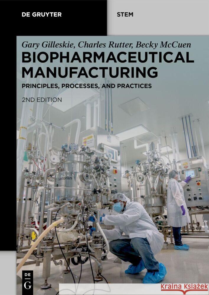 Biopharmaceutical Manufacturing: Principles, Processes, and Practices Gary Gilleskie, Charles Rutter, Becky McCuen 9783111112060 De Gruyter
