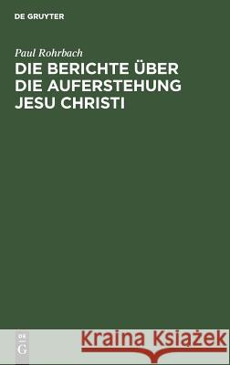 Die Berichte über die Auferstehung Jesu Christi Paul Rohrbach 9783111112305