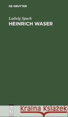 Heinrich Waser: Ein Drama in Fünf Aufzügen Mit Gesängen Ludwig Spach 9783111112497 De Gruyter