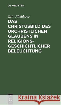 Das Christusbild des urchristlichen Glaubens in religionsgeschichtlicher Beleuchtung Otto Pfleiderer 9783111112893