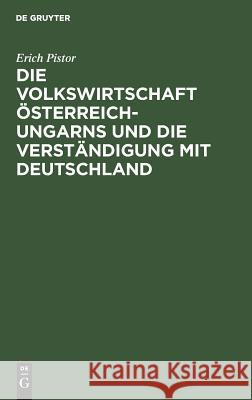 Die Volkswirtschaft Österreich-Ungarns und die Verständigung mit Deutschland Erich Pistor 9783111113661 De Gruyter