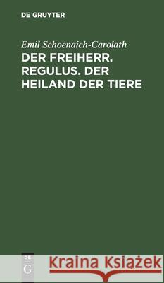 Der Freiherr. Regulus. Der Heiland der Tiere Emil Schoenaich-Carolath 9783111114224